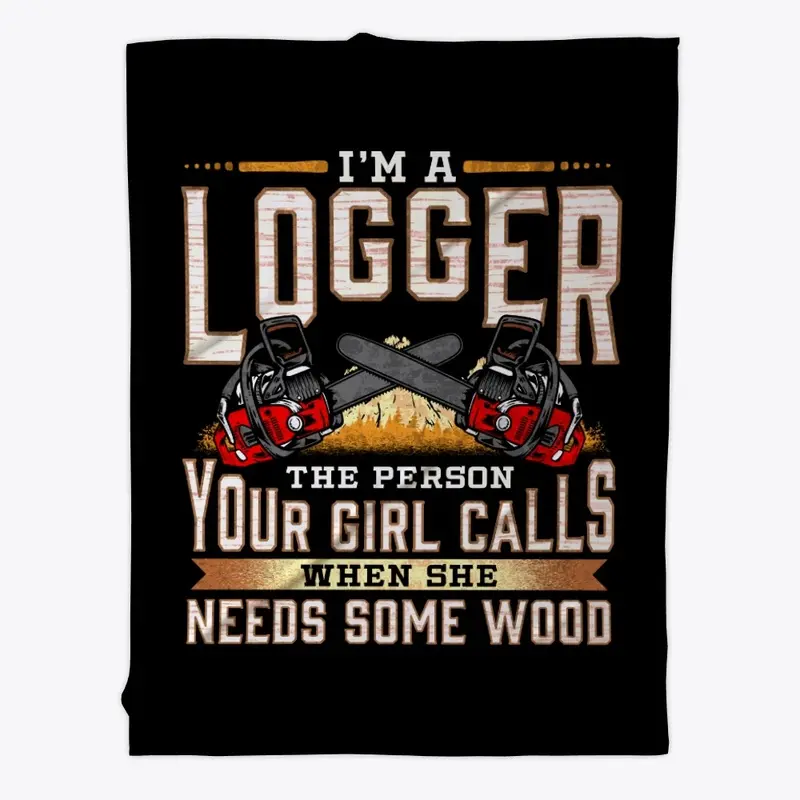 I'm A Logger The Person Your Girl Calls